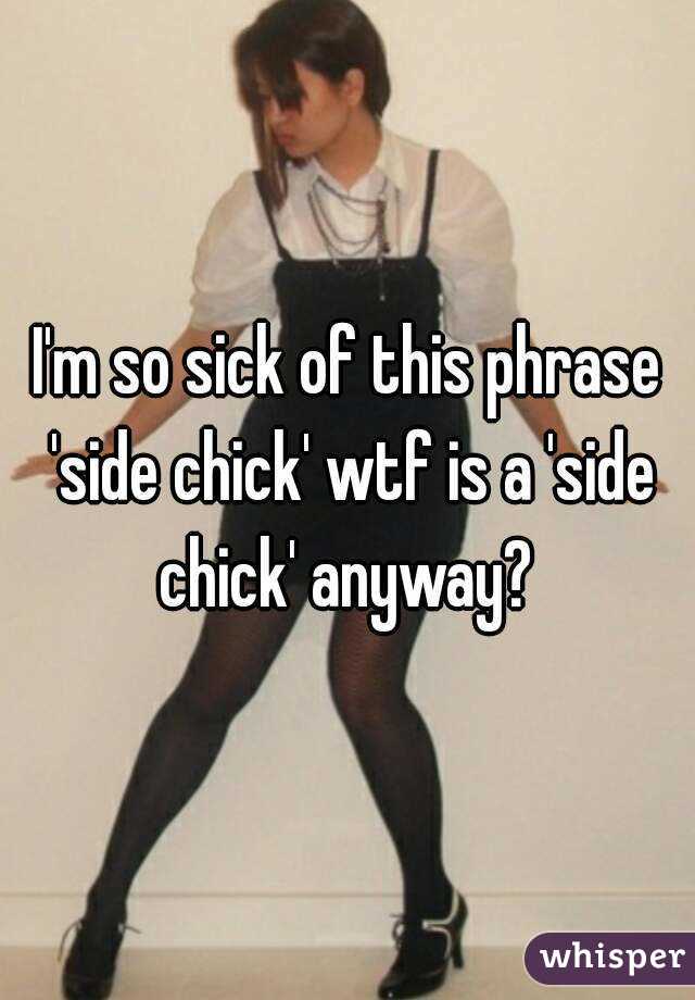 I'm so sick of this phrase 'side chick' wtf is a 'side chick' anyway? 