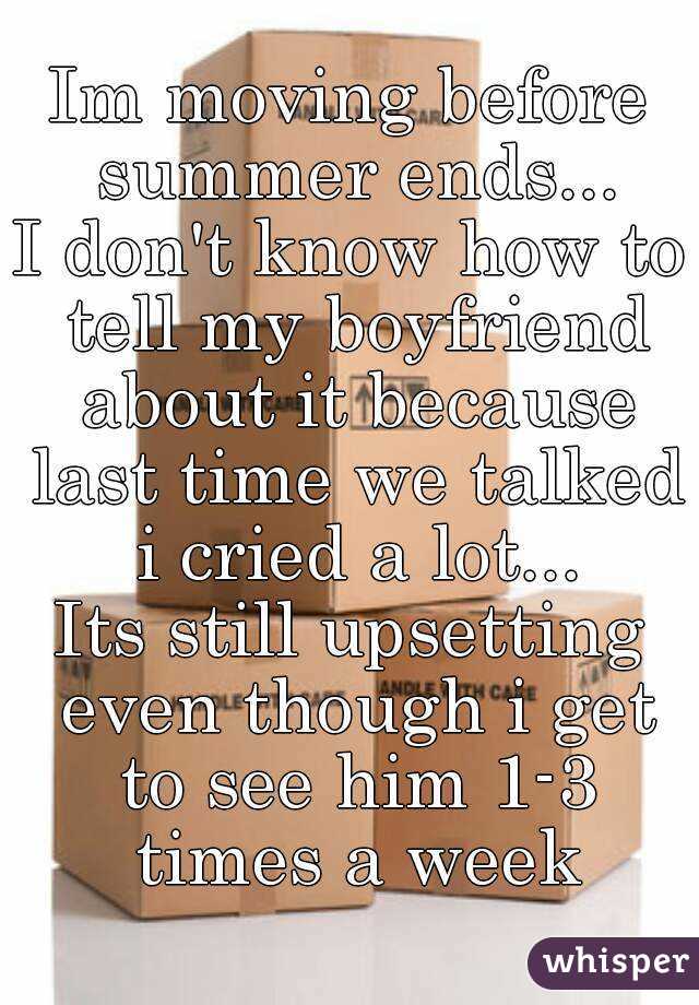 Im moving before summer ends...
I don't know how to tell my boyfriend about it because last time we talked i cried a lot...
Its still upsetting even though i get to see him 1-3 times a week