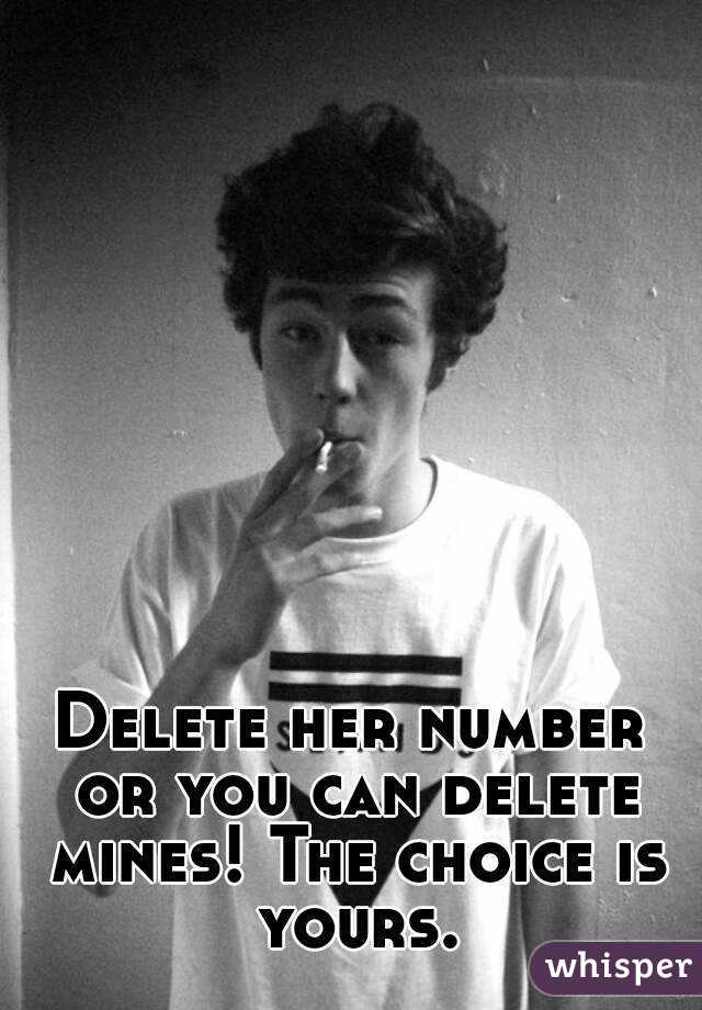 Delete her number or you can delete mines! The choice is yours.