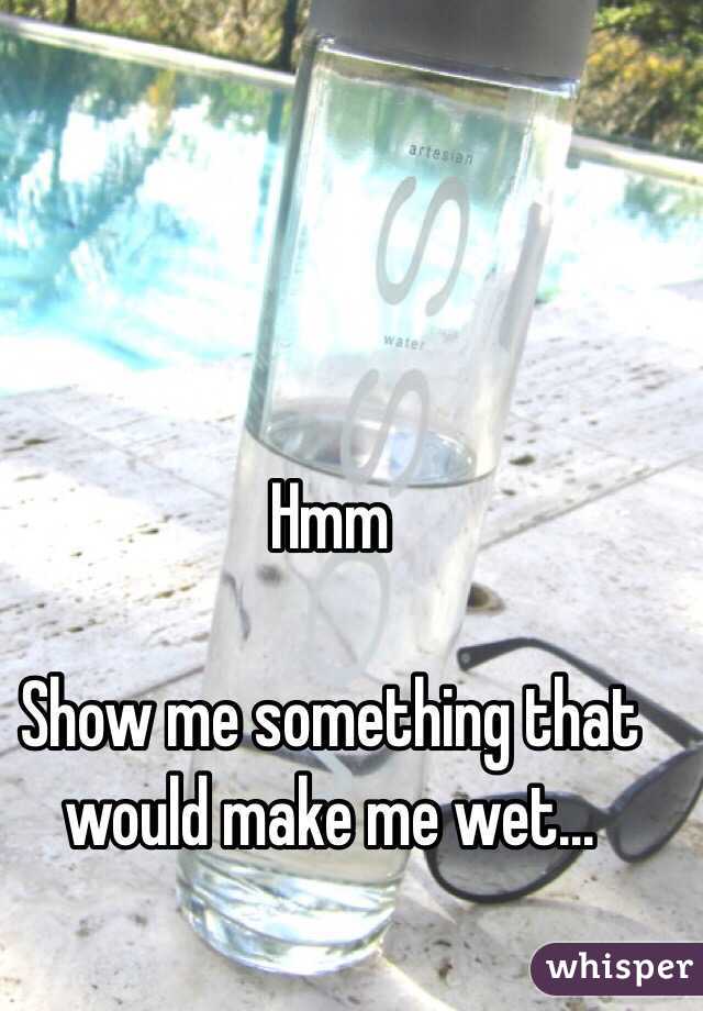 Hmm

Show me something that would make me wet... 