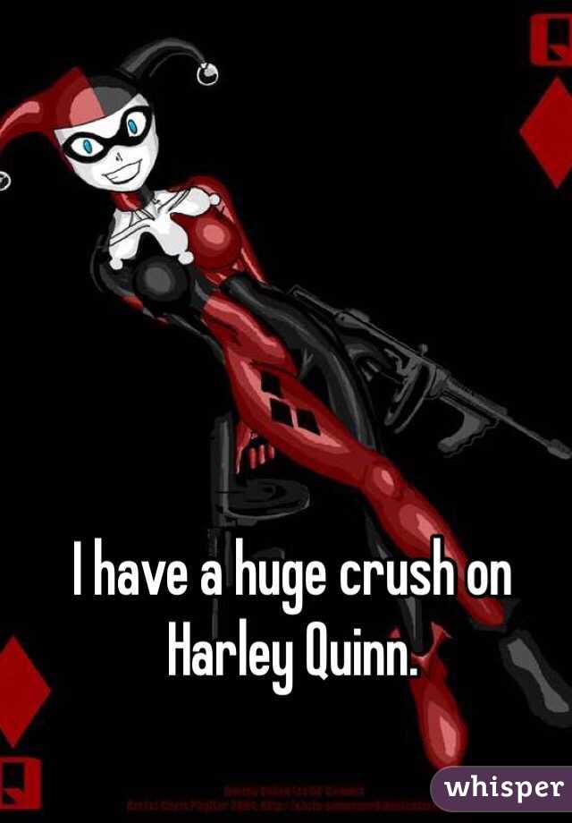 I have a huge crush on Harley Quinn.