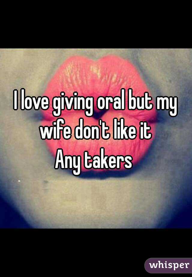 I love giving oral but my wife don't like it 
Any takers 