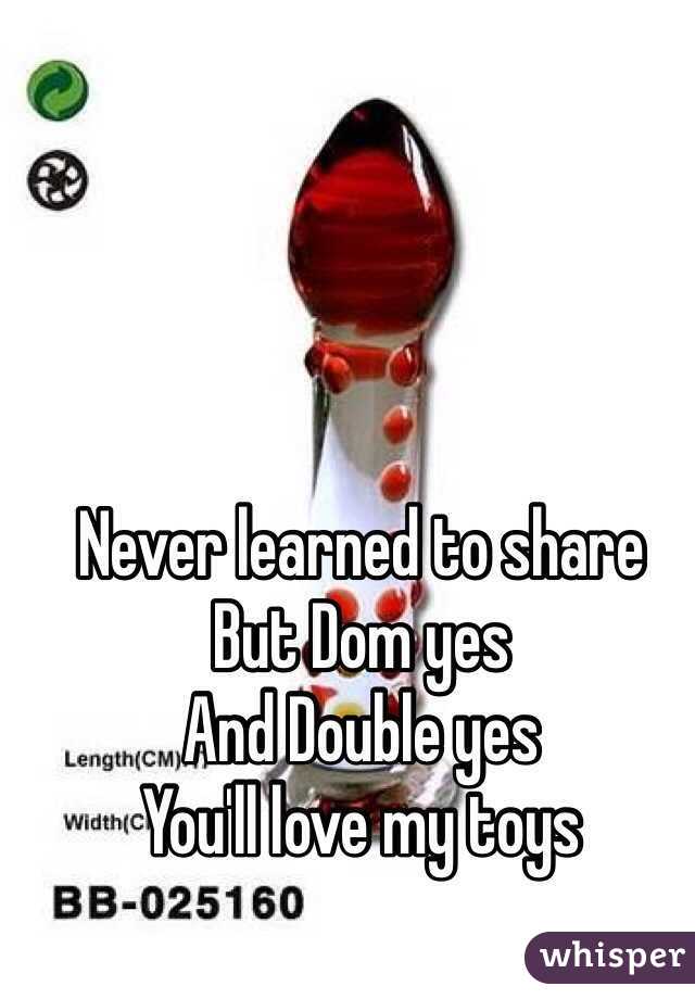 Never learned to share
But Dom yes
And Double yes
You'll love my toys