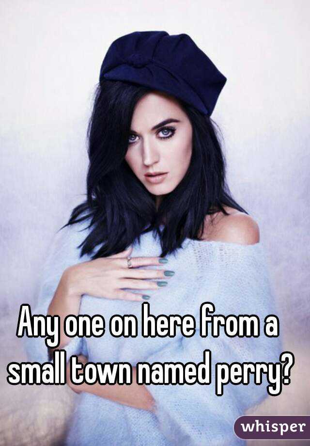 Any one on here from a small town named perry?