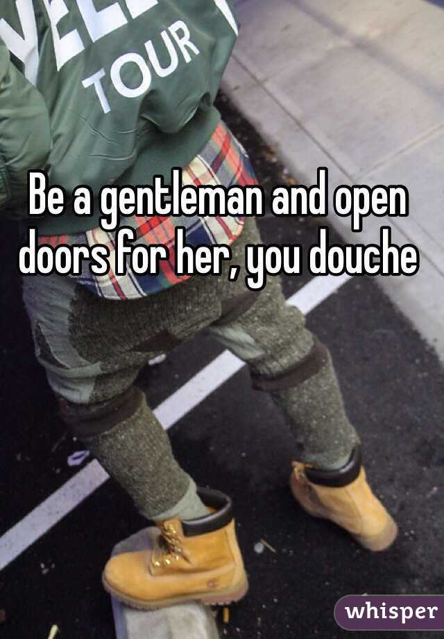 Be a gentleman and open doors for her, you douche 