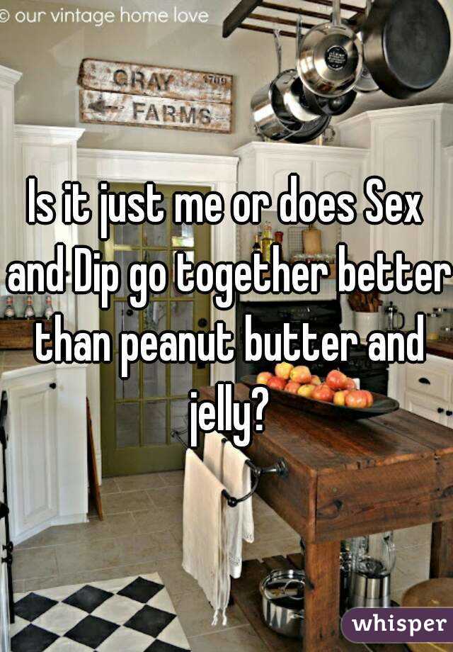 Is it just me or does Sex and Dip go together better than peanut butter and jelly?