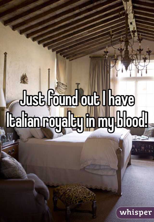 Just found out I have Italian royalty in my blood!  