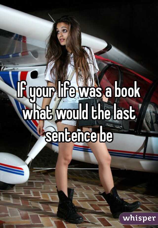 If your life was a book what would the last sentence be 