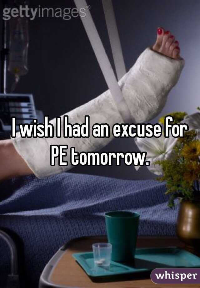 I wish I had an excuse for PE tomorrow.