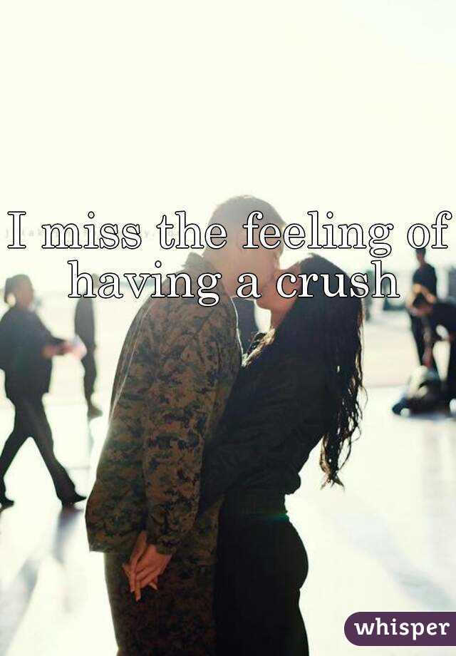 I miss the feeling of having a crush
