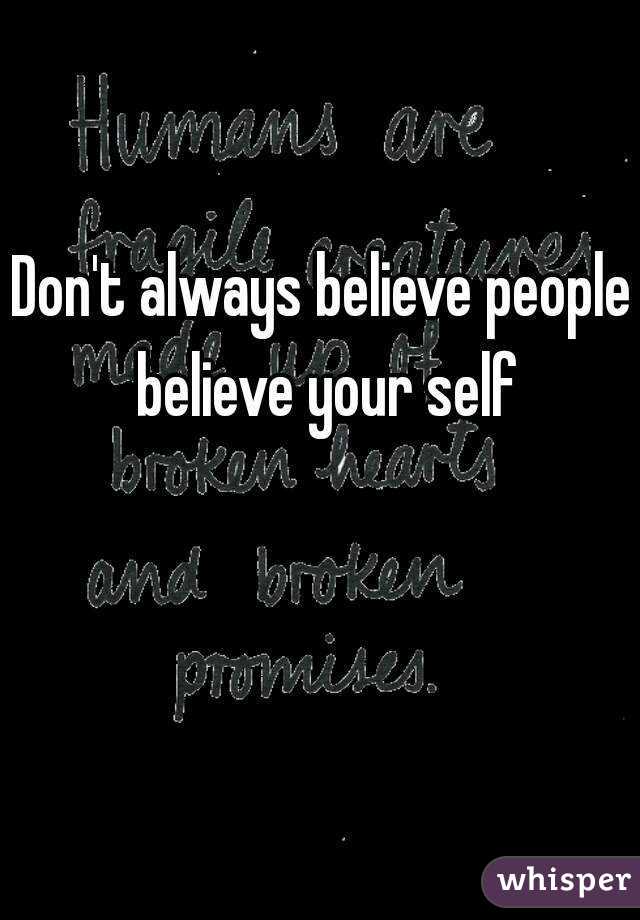 Don't always believe people believe your self