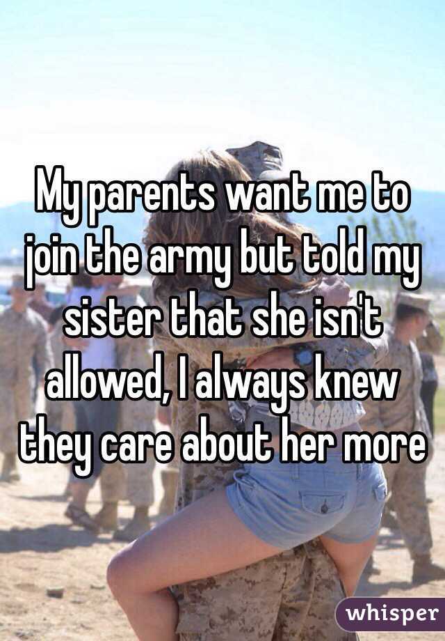 My parents want me to join the army but told my sister that she isn't allowed, I always knew they care about her more
