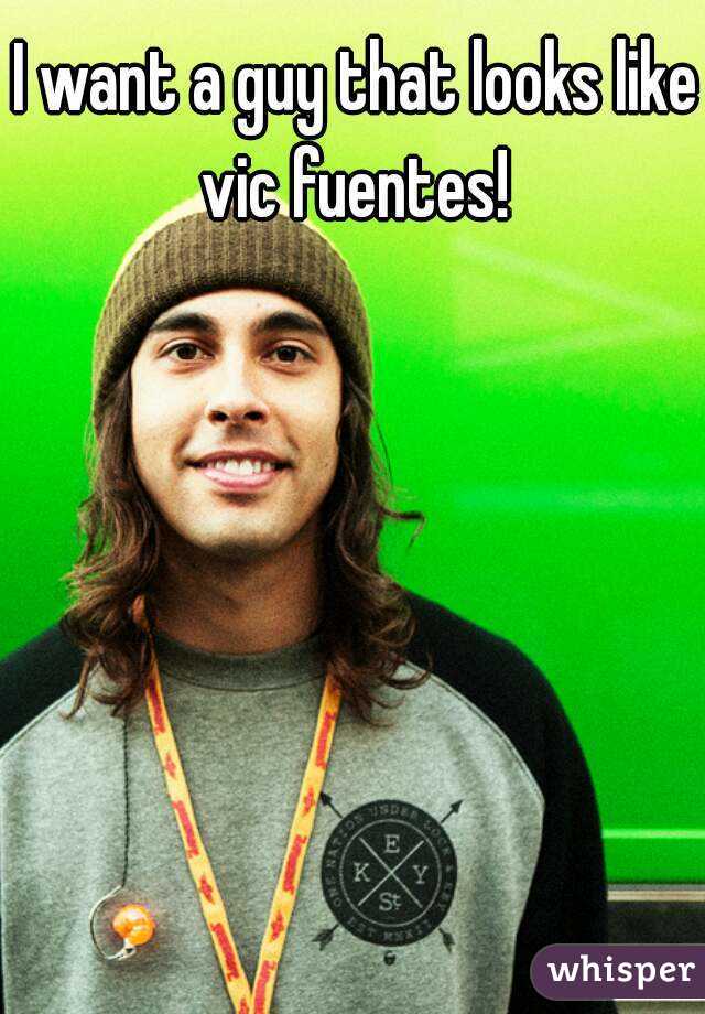 I want a guy that looks like vic fuentes! 