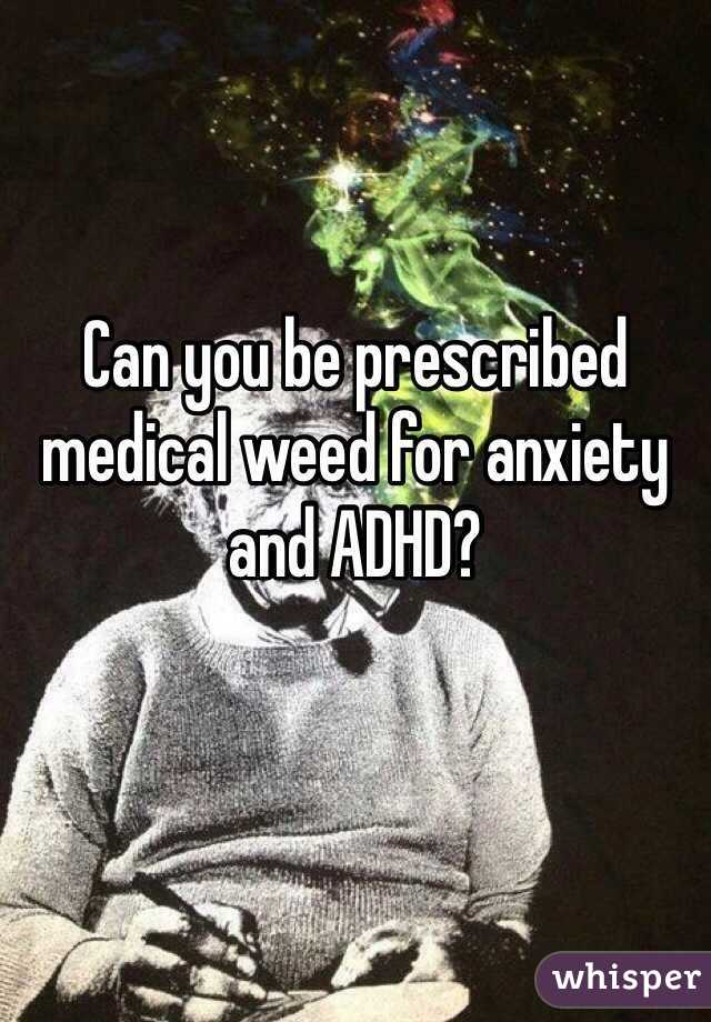 Can you be prescribed medical weed for anxiety and ADHD? 
   