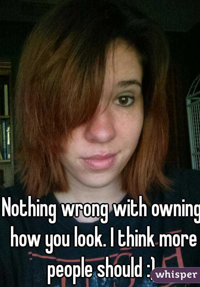 Nothing wrong with owning how you look. I think more people should :) 