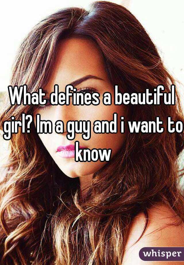 What defines a beautiful girl? Im a guy and i want to know