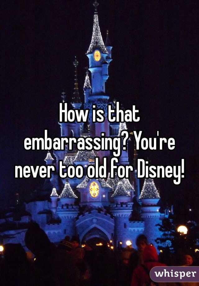 How is that embarrassing? You're never too old for Disney! 