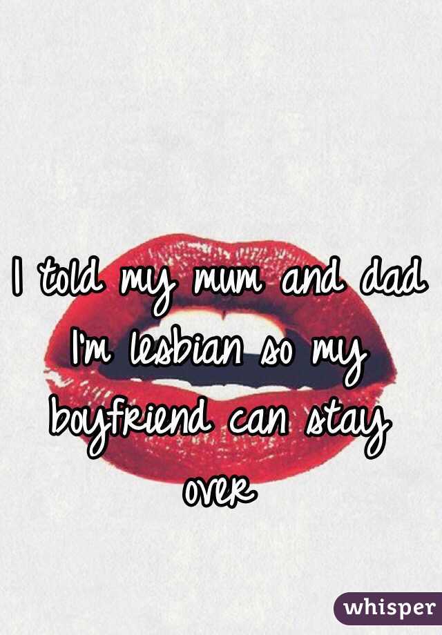 I told my mum and dad I'm lesbian so my boyfriend can stay over 