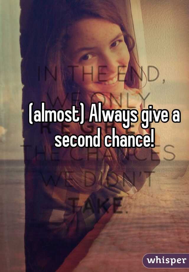 (almost) Always give a second chance!