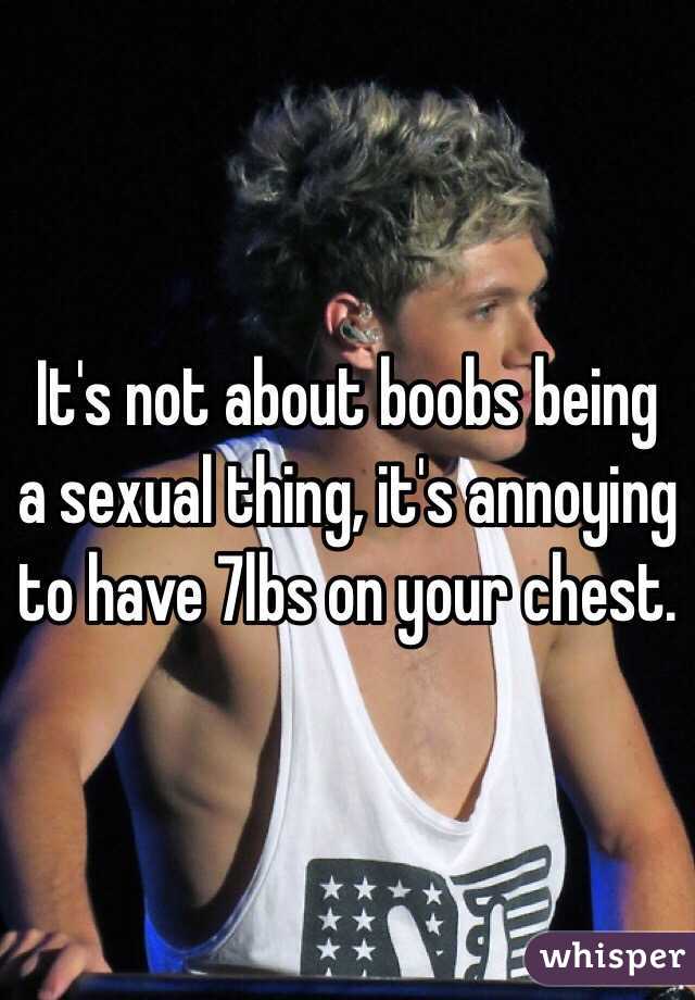 It's not about boobs being a sexual thing, it's annoying to have 7lbs on your chest. 