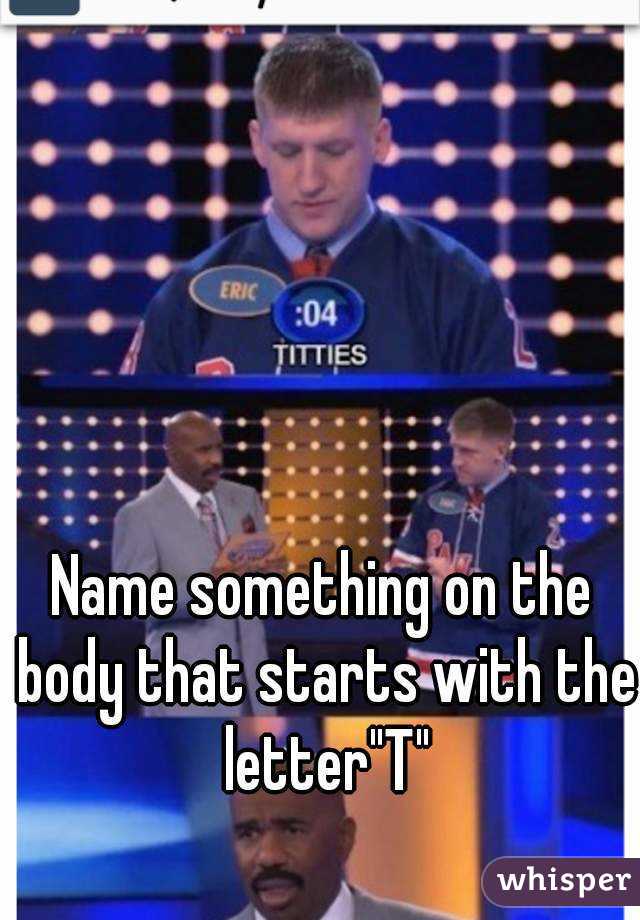 Name something on the body that starts with the letter"T"
