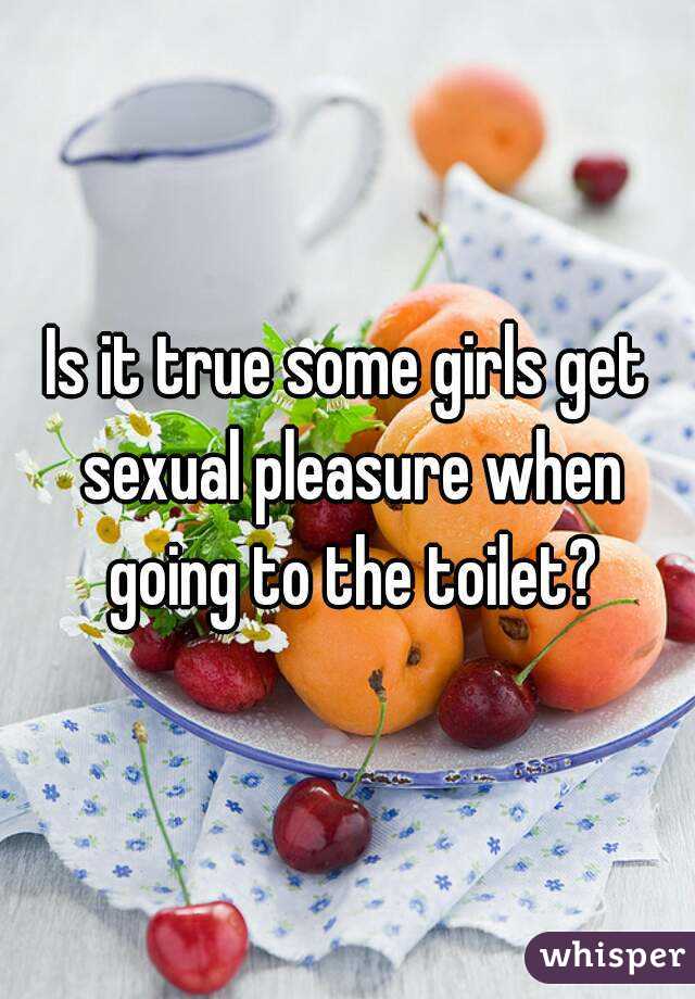 Is it true some girls get sexual pleasure when going to the toilet?