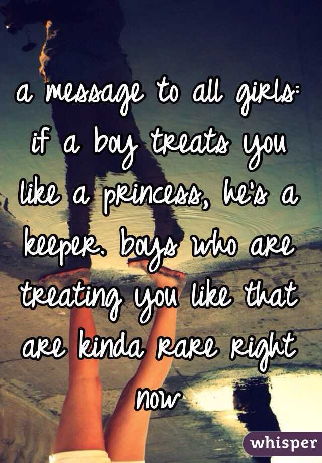 a message to all girls: if a boy treats you like a princess, he's a keeper. boys who are treating you like that are kinda rare right now