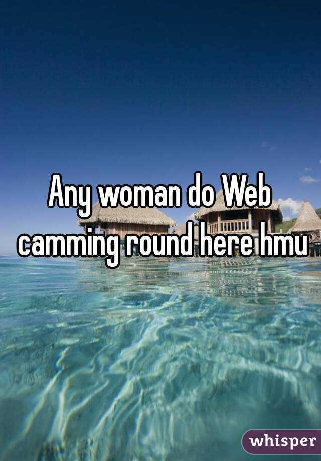 Any woman do Web camming round here hmu