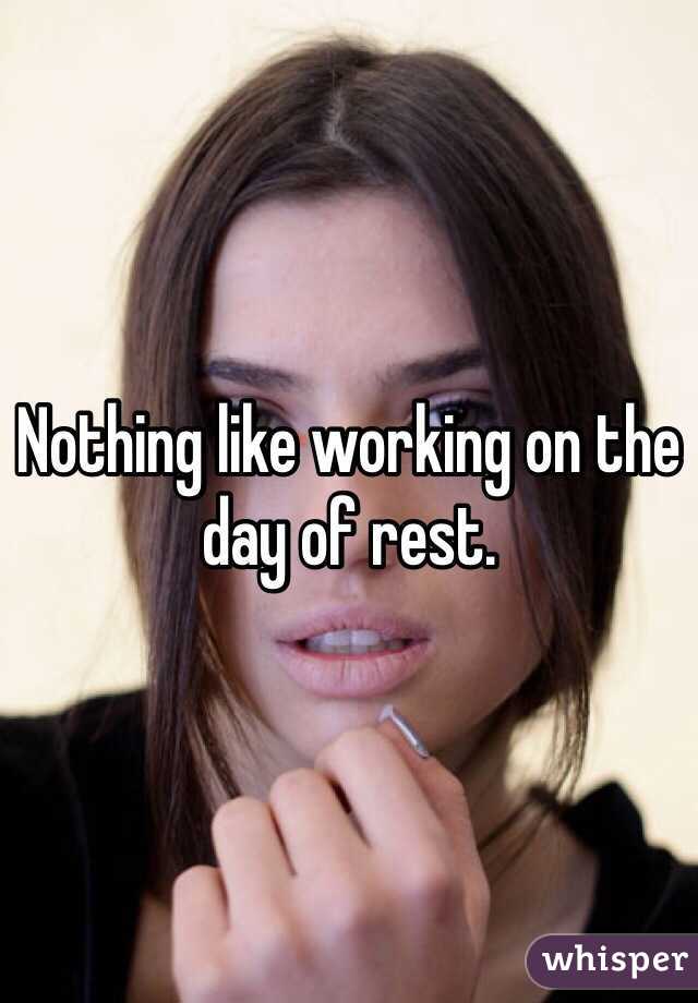 Nothing like working on the day of rest. 
