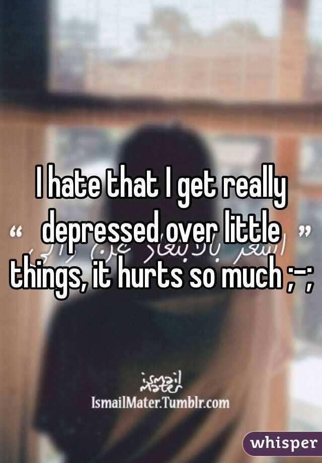 I hate that I get really depressed over little things, it hurts so much ;-;