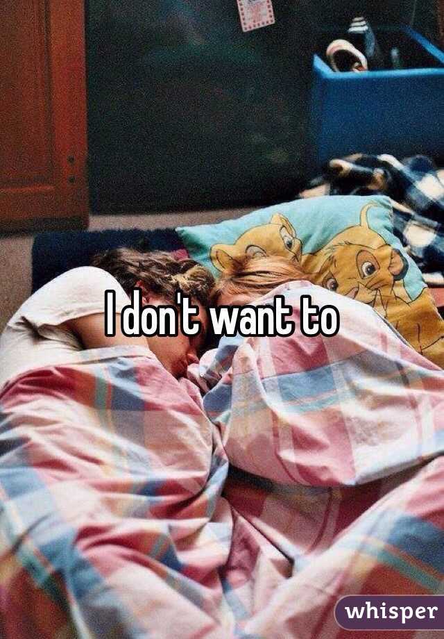 I don't want to
