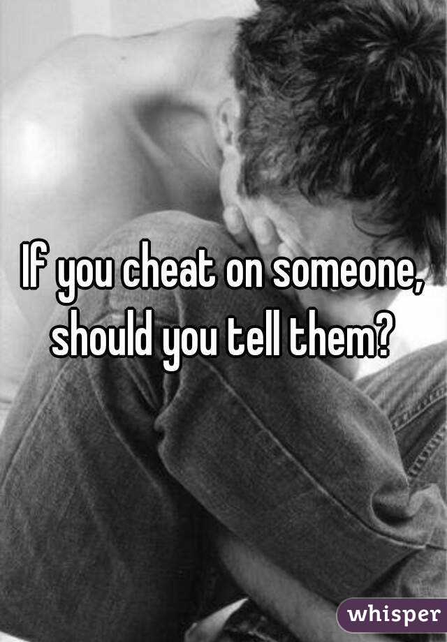 If you cheat on someone, should you tell them? 