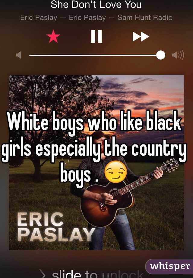 White boys who like black girls especially the country boys . 😏