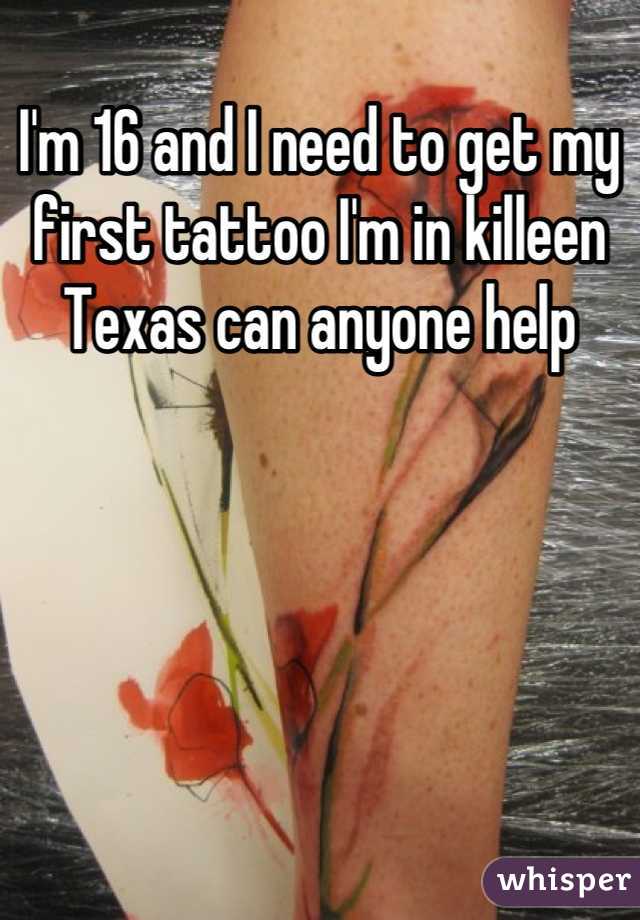 I'm 16 and I need to get my first tattoo I'm in killeen Texas can anyone help