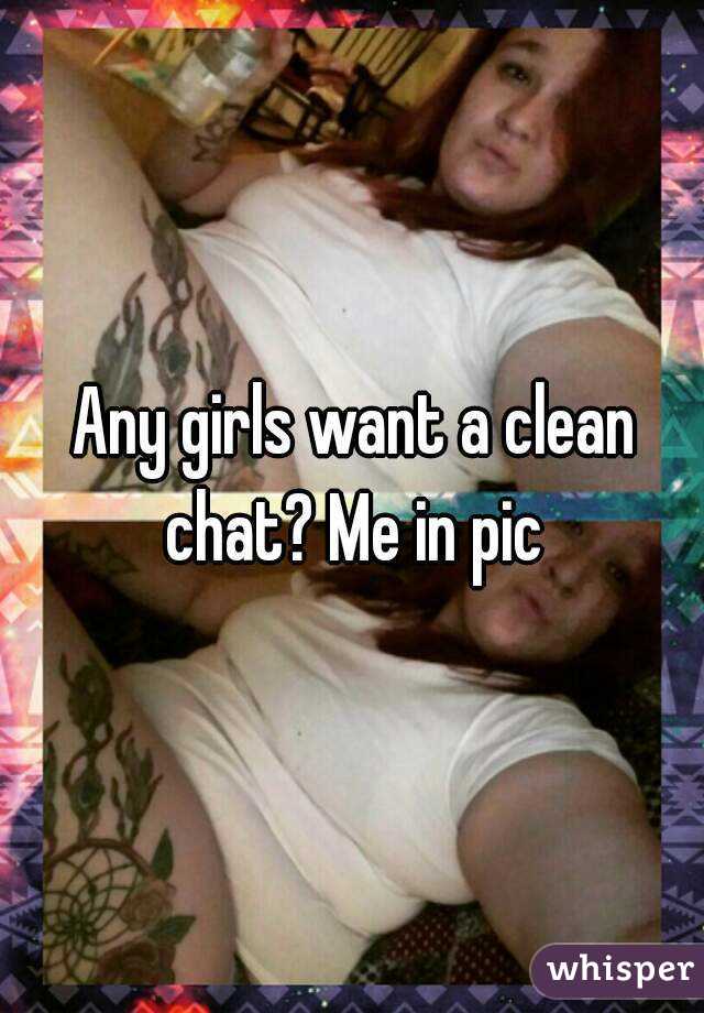 Any girls want a clean chat? Me in pic 