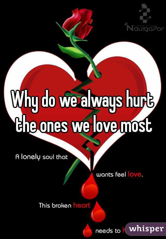 Why do we always hurt the ones we love most
