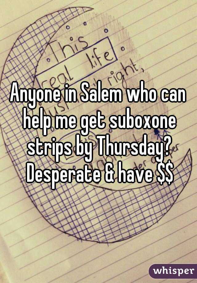 Anyone in Salem who can help me get suboxone strips by Thursday? Desperate & have $$