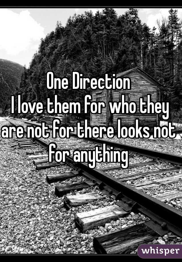 One Direction 
 I love them for who they are not for there looks not for anything 
