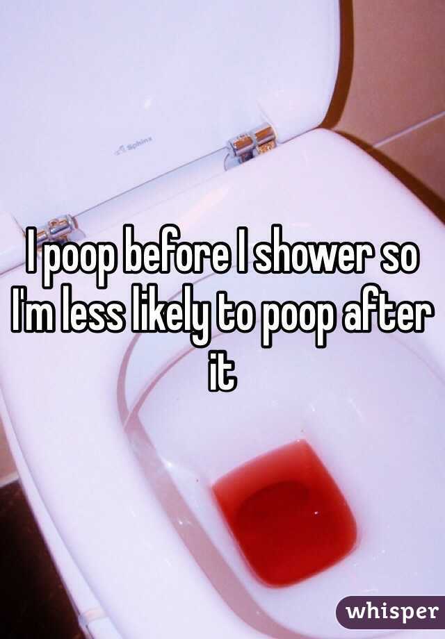 I poop before I shower so I'm less likely to poop after it