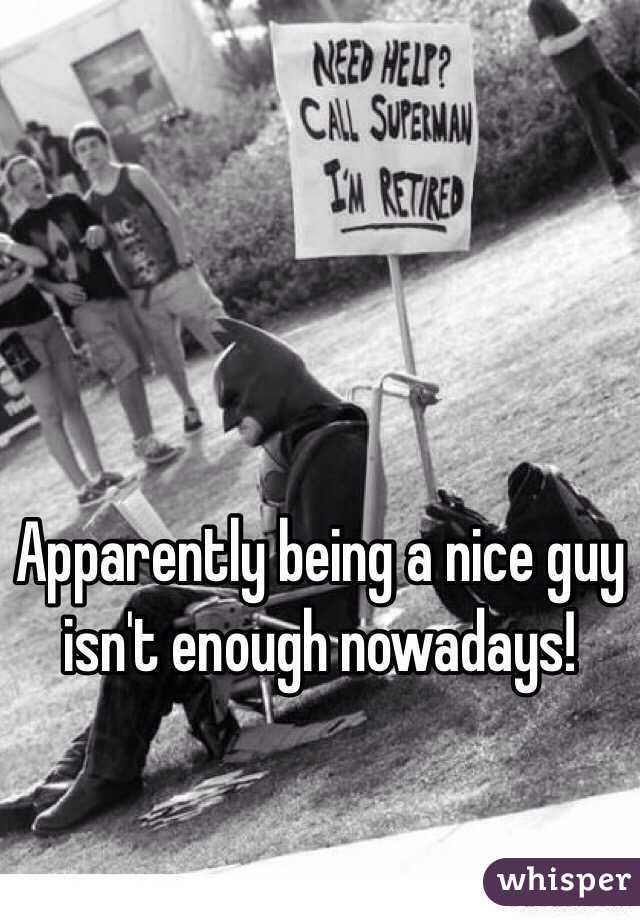 Apparently being a nice guy isn't enough nowadays! 
