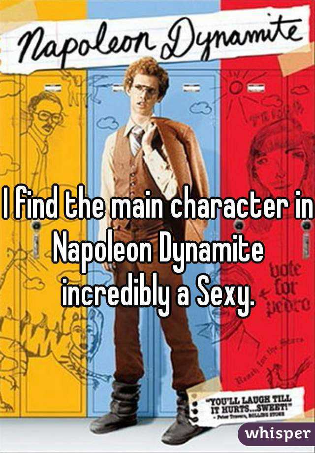 I find the main character in Napoleon Dynamite  incredibly a Sexy. 