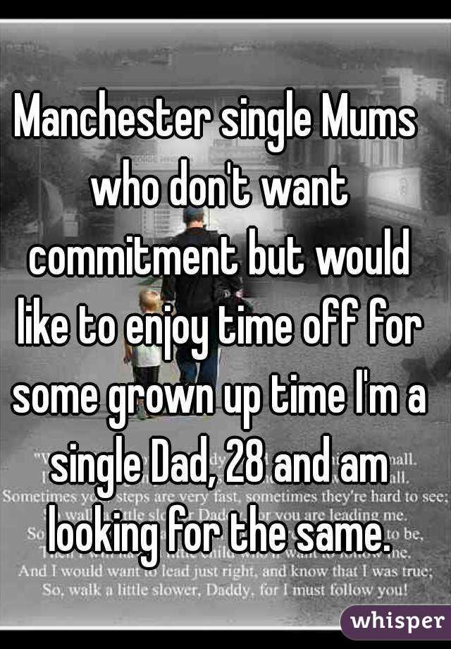 Manchester single Mums who don't want commitment but would like to enjoy time off for some grown up time I'm a single Dad, 28 and am looking for the same.