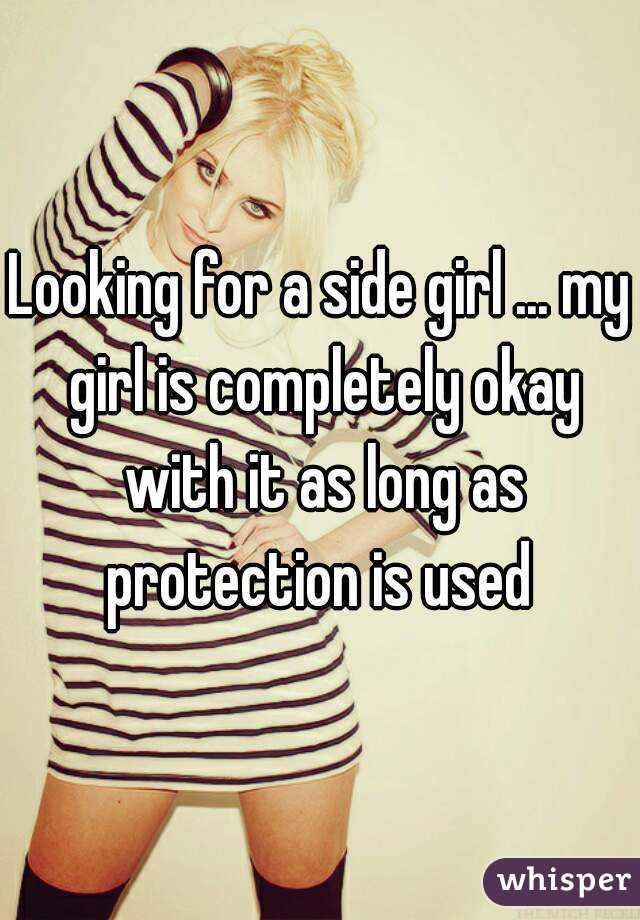 Looking for a side girl ... my girl is completely okay with it as long as protection is used 