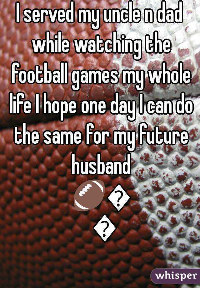 I served my uncle n dad while watching the football games my whole life I hope one day I can do the same for my future husband 🏈💜💋