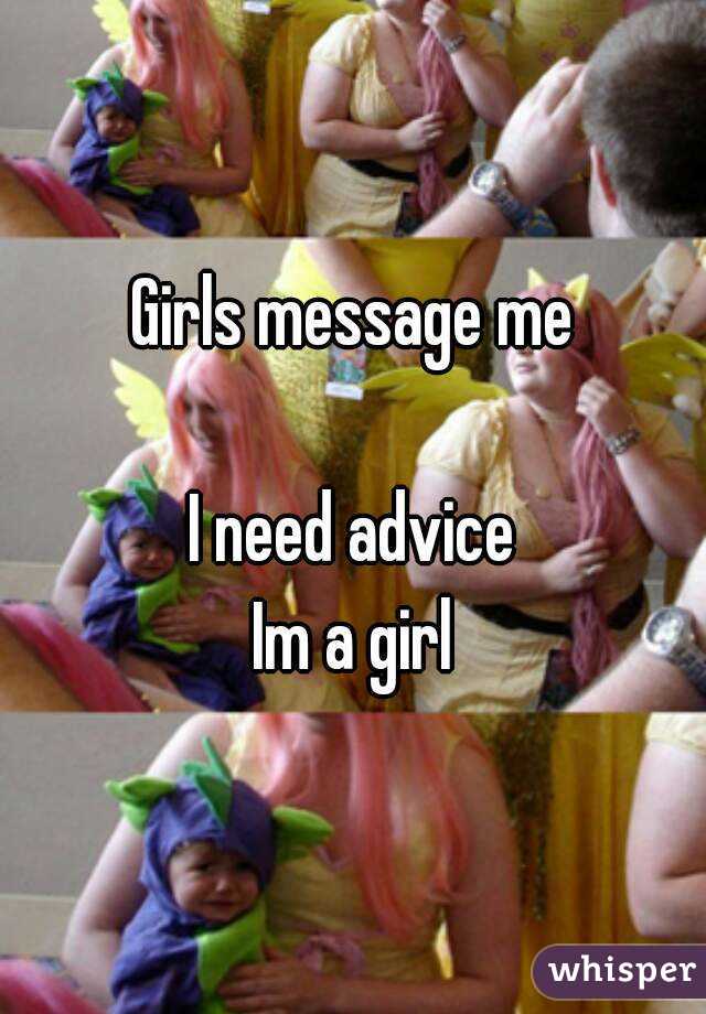 Girls message me

I need advice
Im a girl