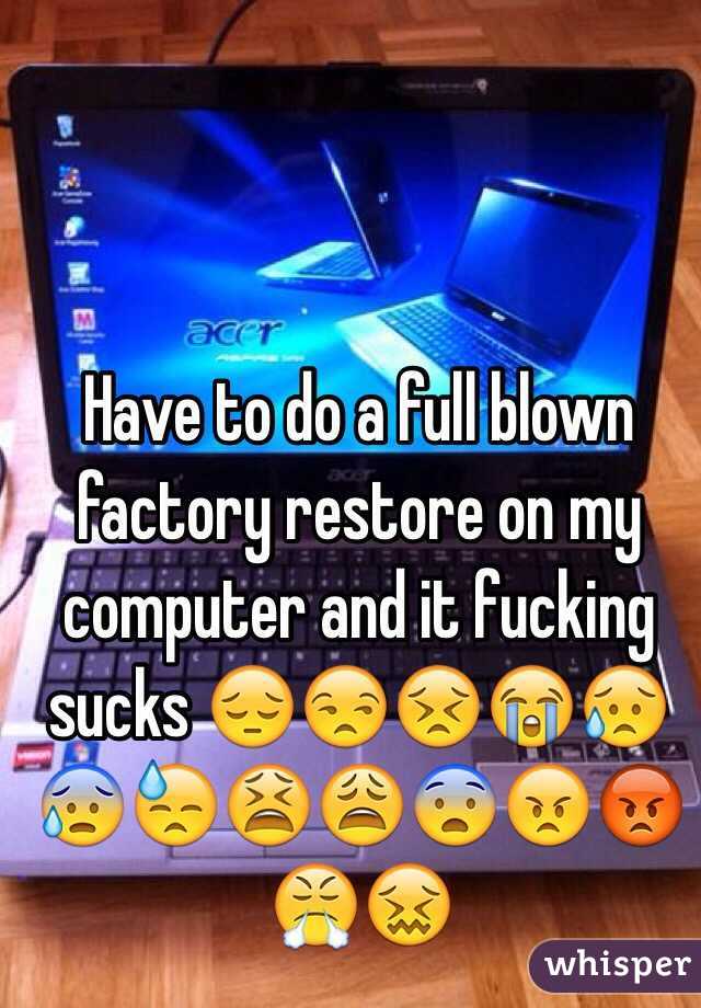 Have to do a full blown factory restore on my computer and it fucking sucks 😔😒😣😭😥😰😓😫😩😨😠😡😤😖