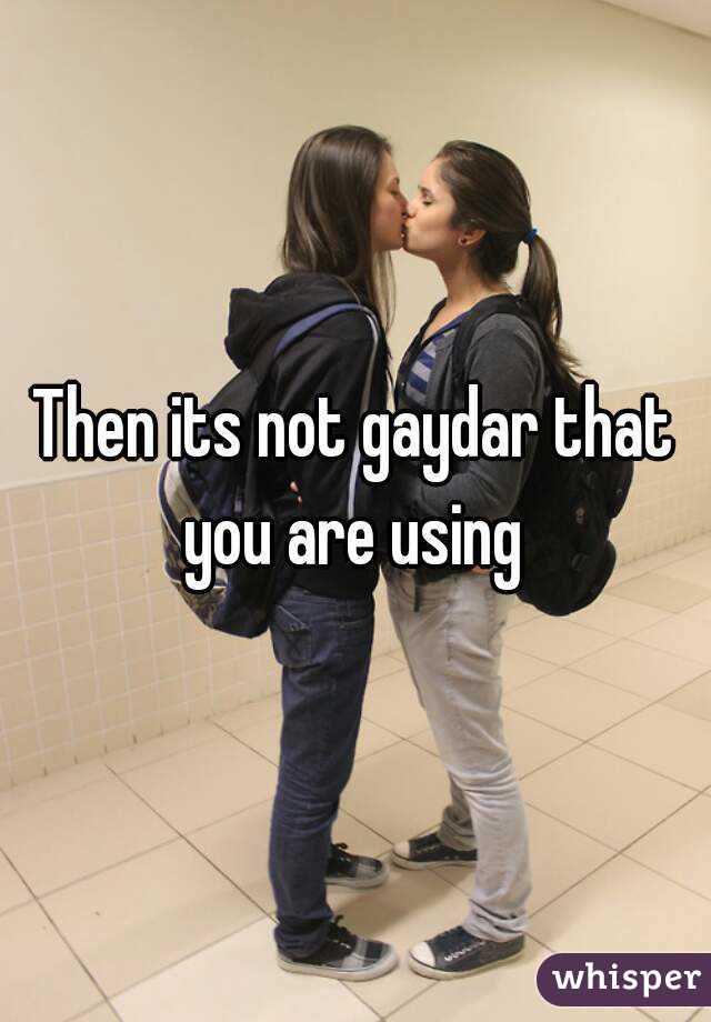 Then its not gaydar that you are using 
