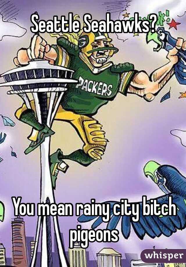 Seattle Seahawks?






You mean rainy city bitch pigeons