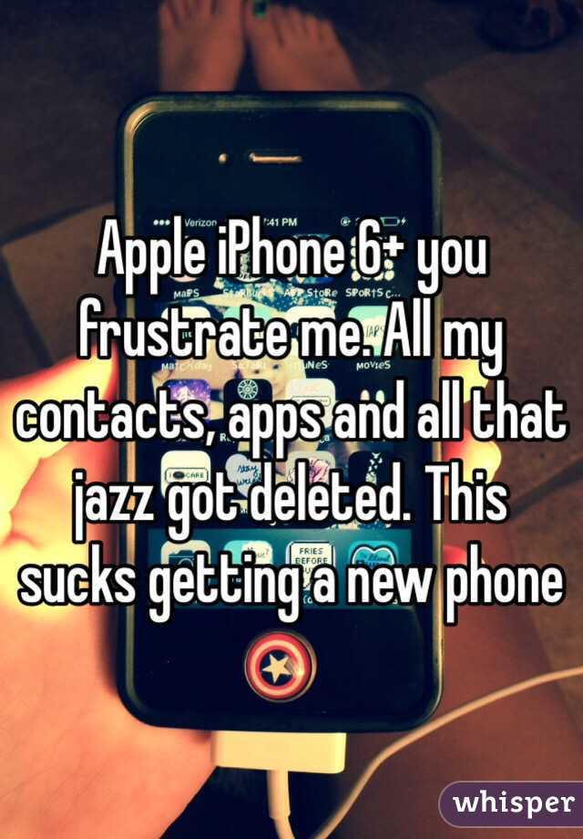 Apple iPhone 6+ you frustrate me. All my contacts, apps and all that jazz got deleted. This sucks getting a new phone