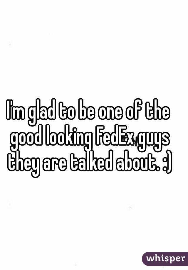 I'm glad to be one of the good looking FedEx guys they are talked about. :)